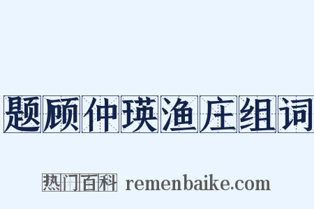题顾仲瑛渔庄组词是什么意思的图片